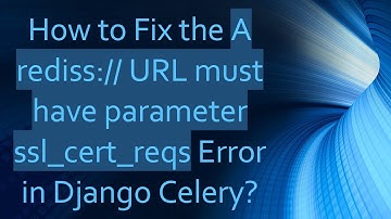 How to Fix the A rediss:// URL must have parameter ssl_cert_reqs Error in Django Celery?