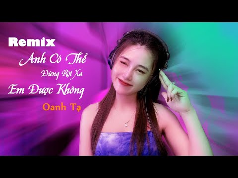 Anh Có Thể Đừng Rời Xa Em Được Không Remix Oanh Tạ Cover Nhạc Hoa Lời Việt Hot TikTok