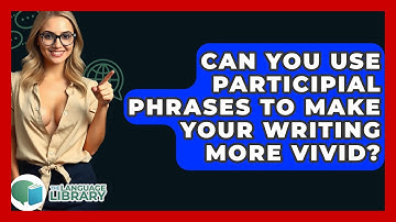 Can You Use Participial Phrases To Make Your Writing More Vivid? - The Language Library