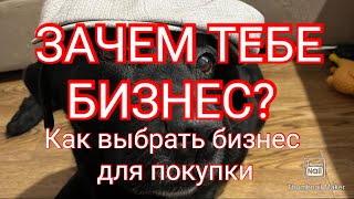 Зачем тебе бизнес? Как выбрать бизнес для покупки