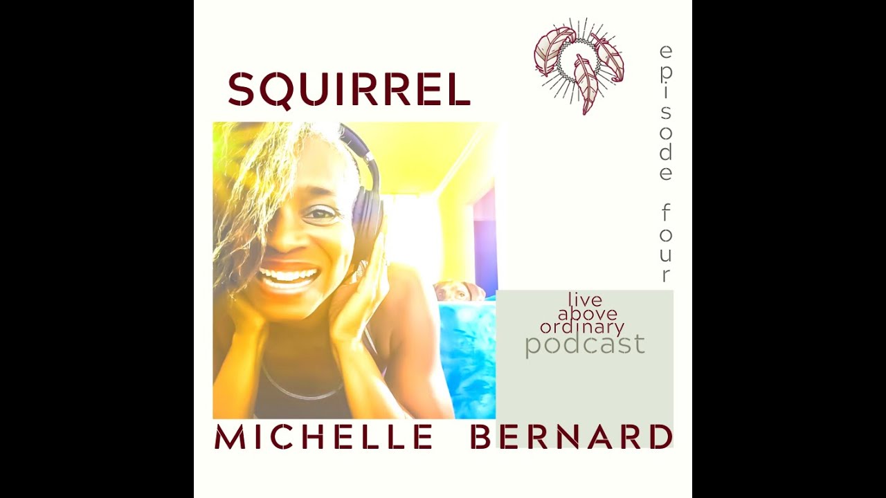 SQUIRREL --The Live above Ordinary Podcast with Michelle Bernard, episode four