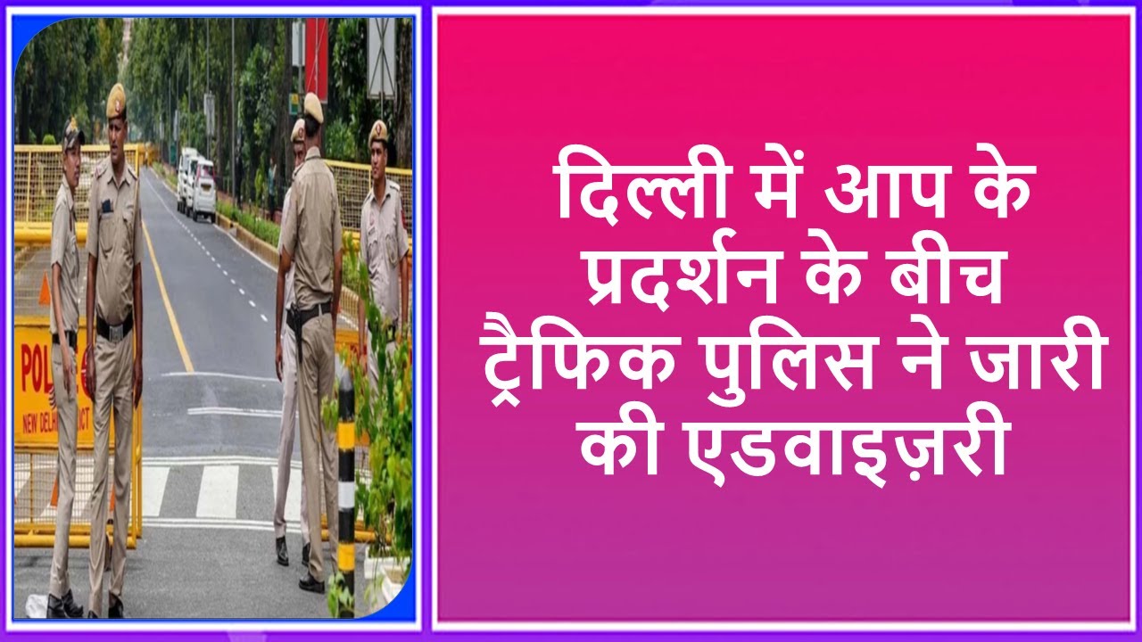 Traffic police issued advisory amid AAP's protest in Delhi 