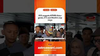 800 anggota APMM diatur gerak, 275 aset Maritim siap siaga