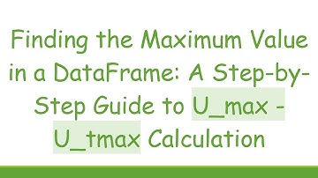 Finding the Maximum Value in a DataFrame: A Step-by-Step Guide to U_max - U_tmax Calculation