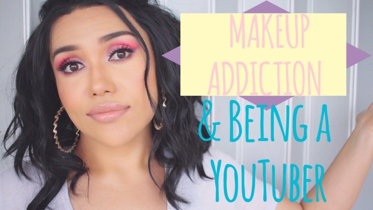 MAKEUP ADDICTION & BEING A YOUTUBER YouTube
