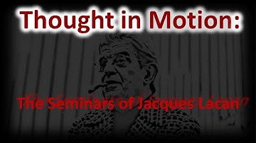 Thought In Motion: The Seminars of Jacques Lacan | Intro to Video Series