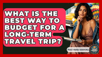 What Is The Best Way To Budget For A Long-term Travel Trip? - Pocket Friendly Adventures