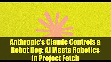 Anthropic’s Claude Controls a Robot Dog: AI Meets Robotics in Project Fetch