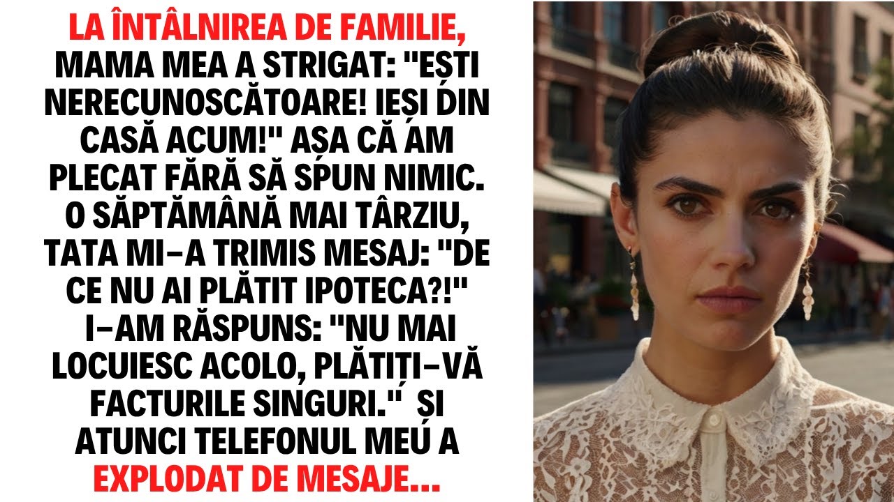 LA ÎNTÂLNIREA DE FAMILIE, MAMA MEA A STRIGAT EȘTI NERECUNOSCĂTOARE! IEȘI DIN CASĂ ACUM! AȘA CĂ AM...
