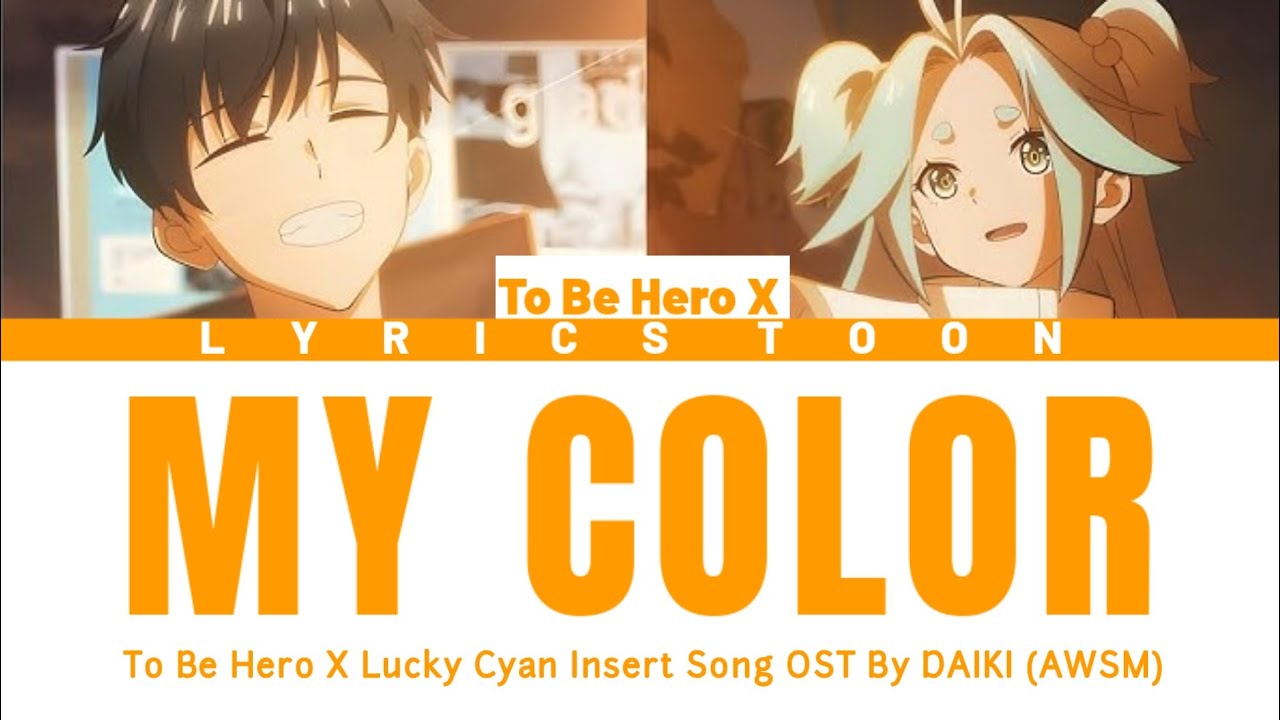 To Be Hero X (Lucky Cyan) Insert Song OST FULL『My Color』by DAIKI (AWSM.) (Lyrics) To Be Hero X (Lucky Cyan) Insert Song OST FULL『My Color』by DAIKI (AWSM.) (Lyrics)