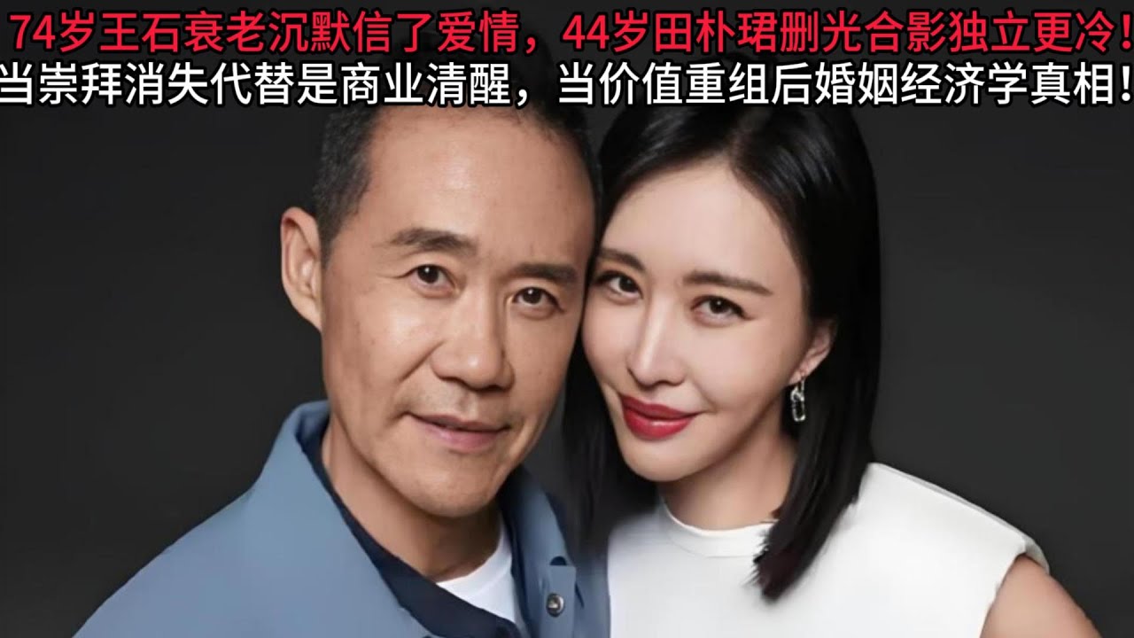 74岁王石衰老沉默信了爱情，44岁田朴珺删光合影独立宣言更冷！当崇拜消失代替是商业清醒，当价值重组后婚姻经济学真相！