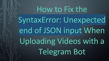 How to Fix the SyntaxError: Unexpected end of JSON input When Uploading Videos with a Telegram Bot