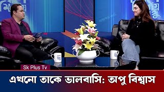 অপু কি খান সাহেবকে এখনো ভালবাসে | এমন প্রশ্নে কি বললেন অপু বিশ্বাস | Apu Shakib | Sk Plus Tv