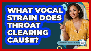 What Vocal Strain Does Throat Clearing Cause? - Communicate Clearly Together
