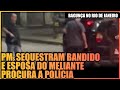 SUPOSTO BANDIDO É SEQUESTRADO PELA POLÍCIA E A ESPOSA DO MELIANTE PROCURA A POLÍCIA (SUCO DE RJ)