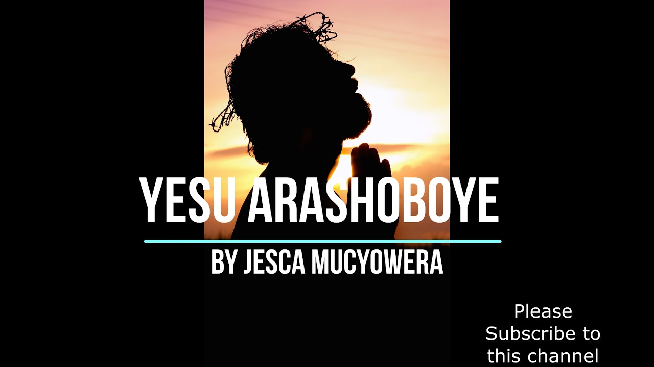 YESU ARASHOBOYE BY JESCA MUCYOWERA LYRIC AUDIO OFFICIAL 2020