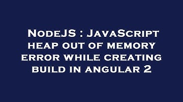 NodeJS : JavaScript heap out of memory error while creating build in angular 2
