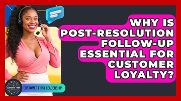 Why Is Post-resolution Follow-up Essential For Customer Loyalty? - Customer First Leadership