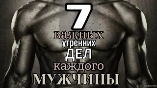 ДЕЛАЙ ЭТО КАЖДОЕ УТРО! 7 ВАЖНЫХ УТРЕННИХ ДЕЛ КАЖДОГО МУЖЧИНЫ!