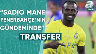 Erdem Akbaş Sadio Mane, Fenerbahçenin Gündeminde A Spor Transfer Raporu 11.06.2024
