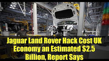 Jaguar Land Rover Hack Cost UK Economy an Estimated $2.5 Billion, Report Says