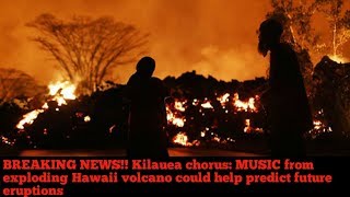BREAKING NEWS!! Kilauea chorus: MUSIC from exploding Hawaii volcano could help predict future erupti