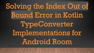 Solving the Index Out of Bound Error in Kotlin TypeConverter Implementations for Android Room