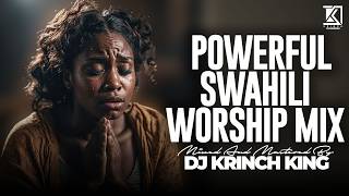 SWAHILI WORSHIP GOSPEL MIX OF ALL TIME | PURE SPIRITUAL SOAKING WORSHIP | DJ KRINCH KING