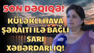 SON DEQIQE ! Küləkli hava şəraiti ilə bağlı sarı XƏBƏRDARLIQ