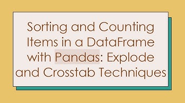 Sorting and Counting Items in a DataFrame with Pandas: Explode and Crosstab Techniques