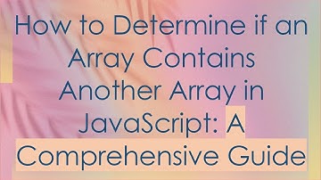 How to Determine if an Array Contains Another Array in JavaScript: A Comprehensive Guide