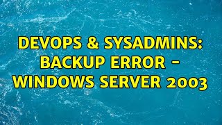 DevOps & SysAdmins: backup error - windows server 2003