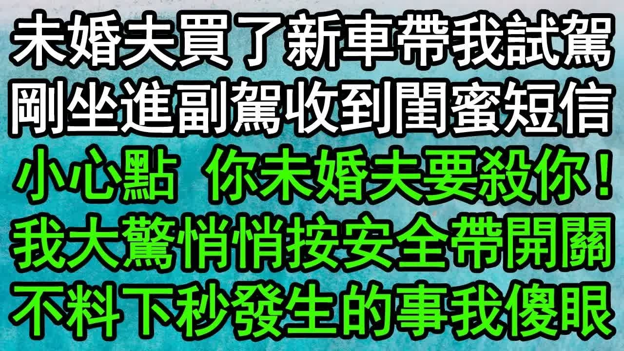 未婚夫買了新車帶我試駕，剛坐進副駕收到閨蜜短信：小心點，你未婚夫要殺你！我大驚悄悄按安全帶開關，不料下秒發生的事我傻眼#深夜淺讀 #為人處世 #生活經驗 #情感故事