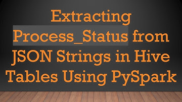 Extracting Process_Status from JSON Strings in Hive Tables Using PySpark
