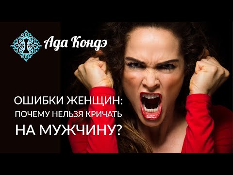 ОШИБКИ ЖЕНЩИН. МОЖНО ЛИ КРИЧАТЬ НА МУЖЧИНУ? Женская Мудрость. Ада Кондэ