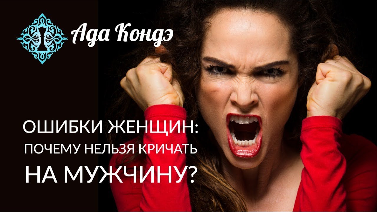 ОШИБКИ ЖЕНЩИН. МОЖНО ЛИ КРИЧАТЬ НА МУЖЧИНУ? Женская Мудрость. Ада Кондэ