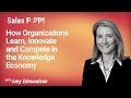 How Organizations Learn, Innovate and Compete in the Knowledge Economy | Amy Edmondson