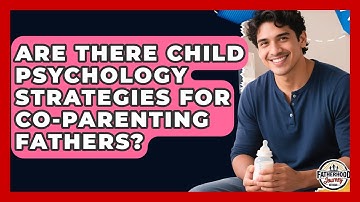 Are There Child Psychology Strategies for Co-Parenting Fathers? | Fatherhood Journey Network News