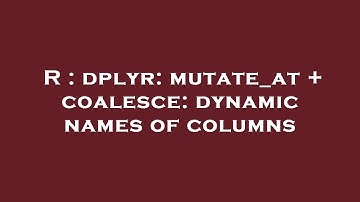R : dplyr: mutate_at + coalesce: dynamic names of columns