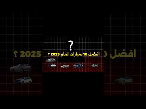 أفضل 10 سيارات لعام 2025 سيارات لا يمكنك تفويتها 