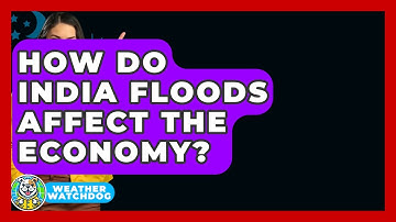 How Do India Floods Affect The Economy? - Weather Watchdog