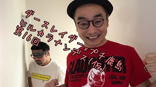 ダースレイダーxプチ鹿島 “ヒルカラナンデス“ (仮) 第16回