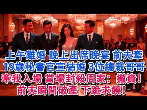 上午離婚，晚上出席晚宴，前夫牽19歲秘書官宣結婚，3位總裁哥哥牽我入場，當場宣佈封殺周家：撤資！前夫瞬間破產，下跪求饒！#婆媳 #家庭 #情感故事 #為人處世 #婚姻 #故事 #情感