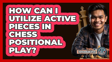 How Can I Utilize Active Pieces In Chess Positional Play? - The Board Game Xpert