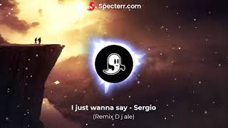 I just wanna say Sergio (Remix Dj ale)