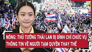 Nóng: Thủ tướng Thái Lan bị đình chỉ chức vụ, thông tin về người tạm quyền thay thế