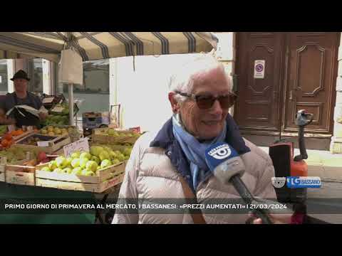 PRIMO GIORNO DI PRIMAVERA AL MERCATO, I BASSANESI: «PREZZI AUMENTATI» | 21/03/2024