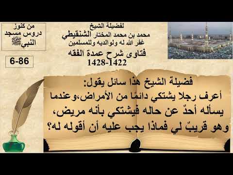 6 86 فضيلة الشيخ أعرف رجلا يشتكي دائم ا من الأمراض وهو قريب لي فماذا يجب علي أن أقوله له