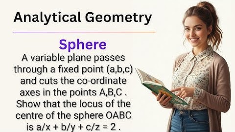 Variable plane passes (a,b,c) & cuts axes in A,B,C Locus of centre of sphere OABC is a/x+b/y+c/z=2