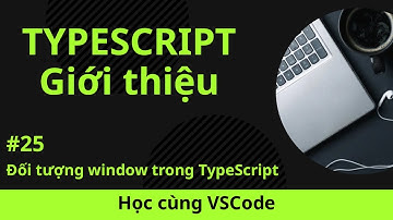 [Học cùng VSCode] Nhập môn TypeScript #25 Đối tượng window trong TypeScript